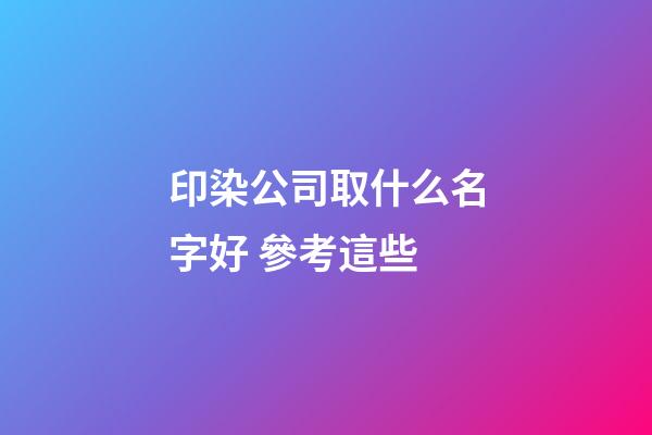 印染公司取什么名字好 參考這些-第1張-公司起名-玄機派
